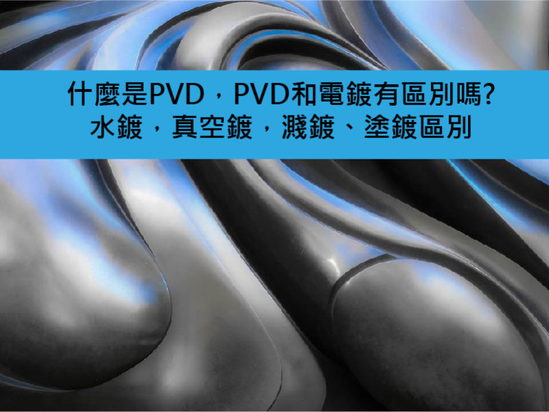  文章四十九、什麼是PVD，PVD和電鍍有區別嗎，水鍍，真空鍍，濺鍍、塗鍍區別 